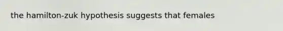 the hamilton-zuk hypothesis suggests that females