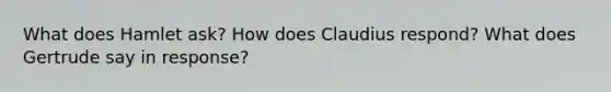 What does Hamlet ask? How does Claudius respond? What does Gertrude say in response?