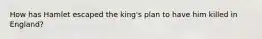 How has Hamlet escaped the king's plan to have him killed in England?