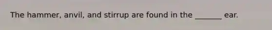 The hammer, anvil, and stirrup are found in the _______ ear.