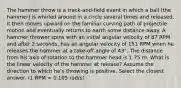 The hammer throw is a track-and-field event in which a ball (the hammer) is whirled around in a circle several times and released. It then moves upward on the familiar curving path of projectile motion and eventually returns to earth some distance away. A hammer thrower spins with an initial angular velocity of 87 RPM and after 2 seconds, has an angular velocity of 151 RPM when he releases the hammer at a take-off angle of 43°. The distance from his axis of rotation to the hammer head is 1.75 m. What is the linear velocity of the hammer at release? Assume the direction to which he's throwing is positive. Select the closest answer. (1 RPM = 0.105 rad/s)