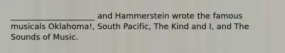 _____________________ and Hammerstein wrote the famous musicals Oklahoma!, South Pacific, The Kind and I, and The Sounds of Music.