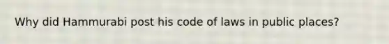 Why did Hammurabi post his code of laws in public places?