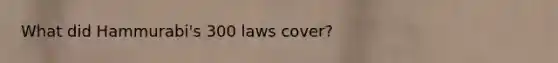 What did Hammurabi's 300 laws cover?