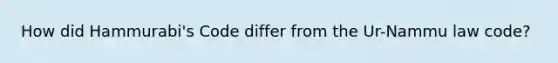 How did Hammurabi's Code differ from the Ur-Nammu law code?