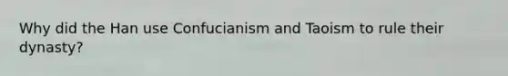 Why did the Han use Confucianism and Taoism to rule their dynasty?