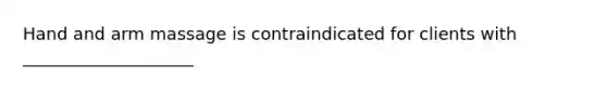 Hand and arm massage is contraindicated for clients with ____________________