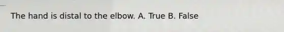 The hand is distal to the elbow. A. True B. False