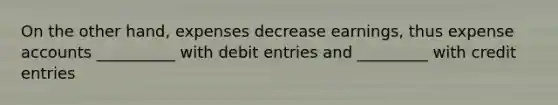 On the other hand, expenses decrease earnings, thus expense accounts __________ with debit entries and _________ with credit entries