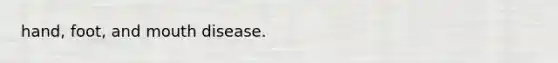 hand, foot, and mouth disease.
