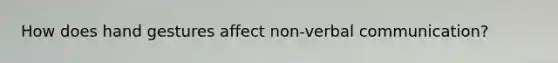 How does hand gestures affect non-verbal communication?