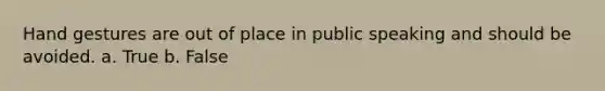 Hand gestures are out of place in public speaking and should be avoided. a. True b. False