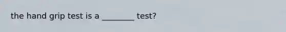 the hand grip test is a ________ test?