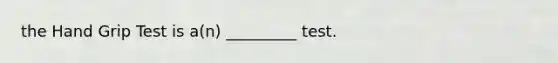 the Hand Grip Test is a(n) _________ test.