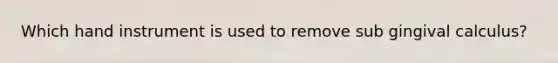 Which hand instrument is used to remove sub gingival calculus?