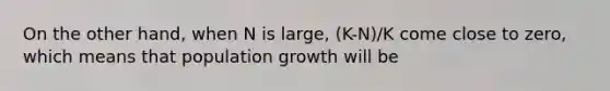 On the other hand, when N is large, (K-N)/K come close to zero, which means that population growth will be