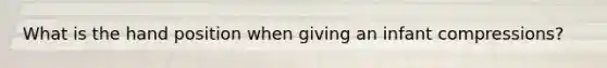 What is the hand position when giving an infant compressions?