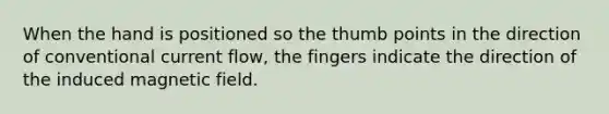 When the hand is positioned so the thumb points in the direction of conventional current flow, the fingers indicate the direction of the induced magnetic field.