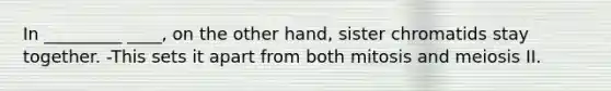 In _________ ____, on the other hand, sister chromatids stay together. -This sets it apart from both mitosis and meiosis II.