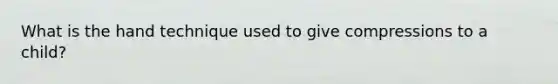 What is the hand technique used to give compressions to a child?