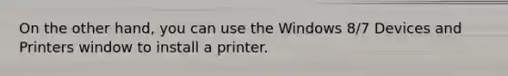 On the other hand, you can use the Windows 8/7 Devices and Printers window to install a printer.