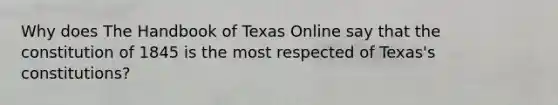 Why does The Handbook of Texas Online say that the constitution of 1845 is the most respected of Texas's constitutions?