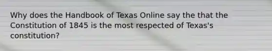 Why does the Handbook of Texas Online say the that the Constitution of 1845 is the most respected of Texas's constitution?