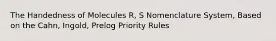 The Handedness of Molecules R, S Nomenclature System, Based on the Cahn, Ingold, Prelog Priority Rules