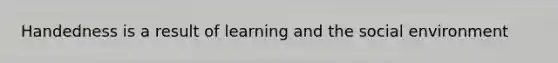Handedness is a result of learning and the social environment