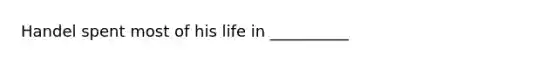 Handel spent most of his life in __________