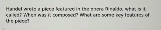 Handel wrote a piece featured in the opera Rinaldo, what is it called? When was it composed? What are some key features of the piece?