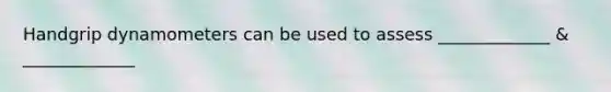 Handgrip dynamometers can be used to assess _____________ & _____________