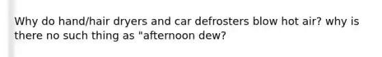 Why do hand/hair dryers and car defrosters blow hot air? why is there no such thing as "afternoon dew?