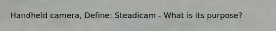 Handheld camera, Define: Steadicam - What is its purpose?