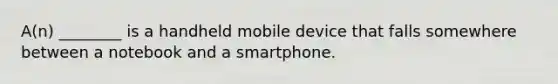 A(n) ________ is a handheld mobile device that falls somewhere between a notebook and a smartphone.