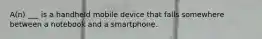 A(n) ___ is a handheld mobile device that falls somewhere between a notebook and a smartphone.