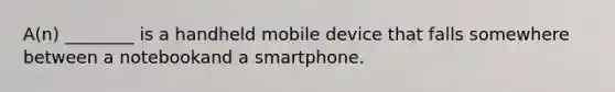 A(n) ________ is a handheld mobile device that falls somewhere between a notebookand a smartphone.