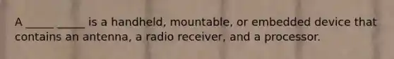 A _____ _____ is a handheld, mountable, or embedded device that contains an antenna, a radio receiver, and a processor.