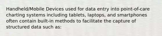 Handheld/Mobile Devices used for data entry into point-of-care charting systems including tablets, laptops, and smartphones often contain built-in methods to facilitate the capture of structured data such as: