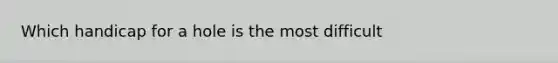 Which handicap for a hole is the most difficult
