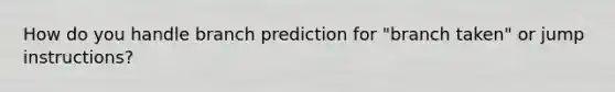 How do you handle branch prediction for "branch taken" or jump instructions?