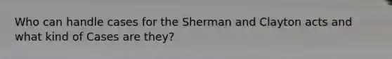 Who can handle cases for the Sherman and Clayton acts and what kind of Cases are they?