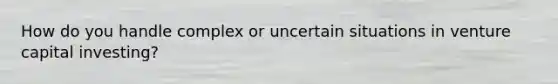 How do you handle complex or uncertain situations in venture capital investing?