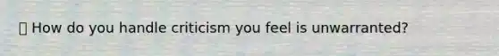 📕 How do you handle criticism you feel is unwarranted?