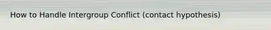 How to Handle Intergroup Conflict (contact hypothesis)