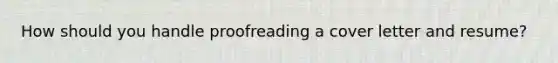 How should you handle proofreading a cover letter and resume?