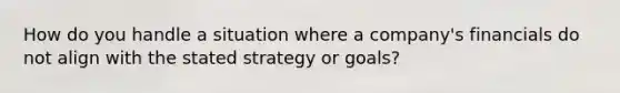 How do you handle a situation where a company's financials do not align with the stated strategy or goals?