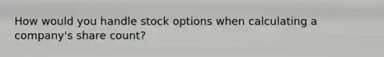 How would you handle stock options when calculating a company's share count?