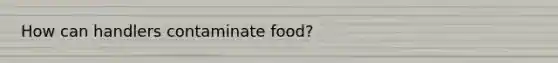 How can handlers contaminate food?