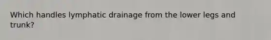 Which handles lymphatic drainage from the lower legs and trunk?